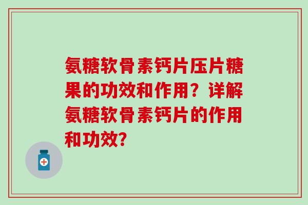 氨糖软骨素钙片压片糖果的功效和作用？详解氨糖软骨素钙片的作用和功效？