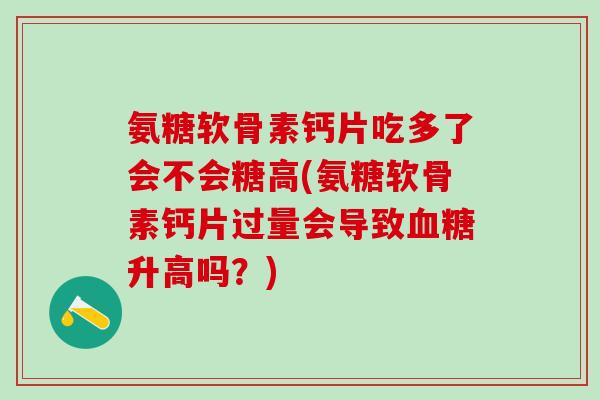 氨糖软骨素钙片吃多了会不会糖高(氨糖软骨素钙片过量会导致血糖升高吗？)