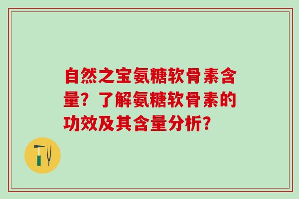 自然之宝氨糖软骨素含量？了解氨糖软骨素的功效及其含量分析？