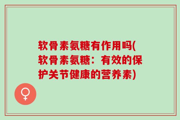 软骨素氨糖有作用吗(软骨素氨糖：有效的保护关节健康的营养素)