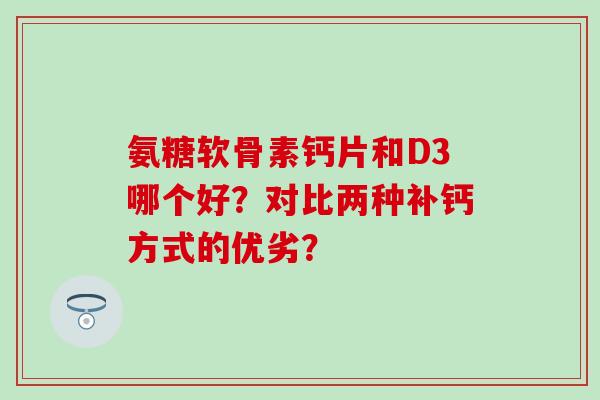 氨糖软骨素钙片和D3哪个好？对比两种补钙方式的优劣？