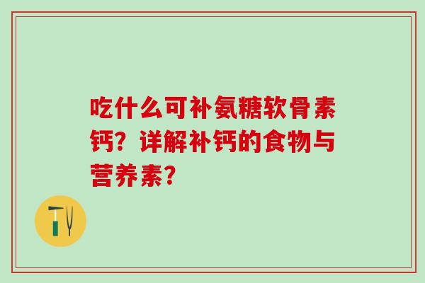 吃什么可补氨糖软骨素钙？详解补钙的食物与营养素？