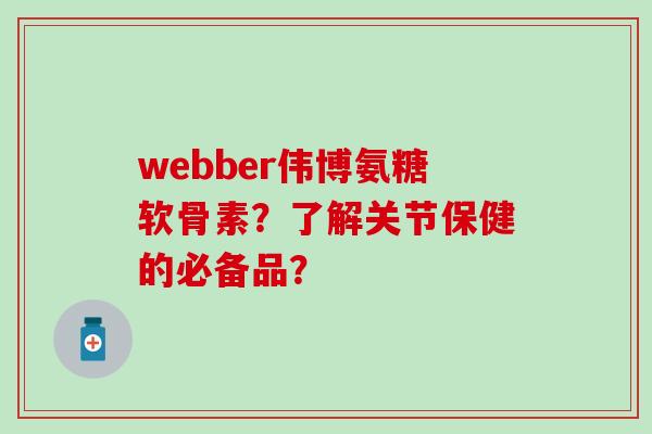 webber伟博氨糖软骨素？了解关节保健的必备品？