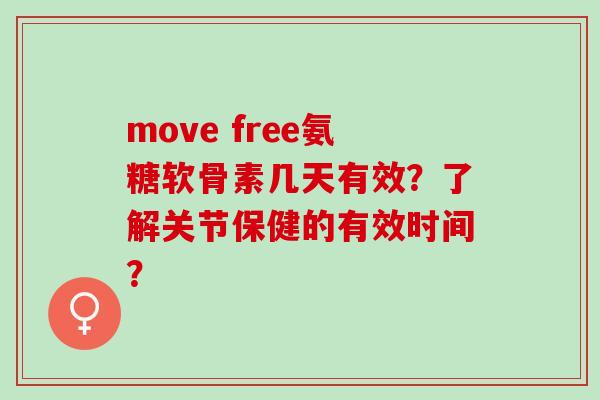 move free氨糖软骨素几天有效？了解关节保健的有效时间？
