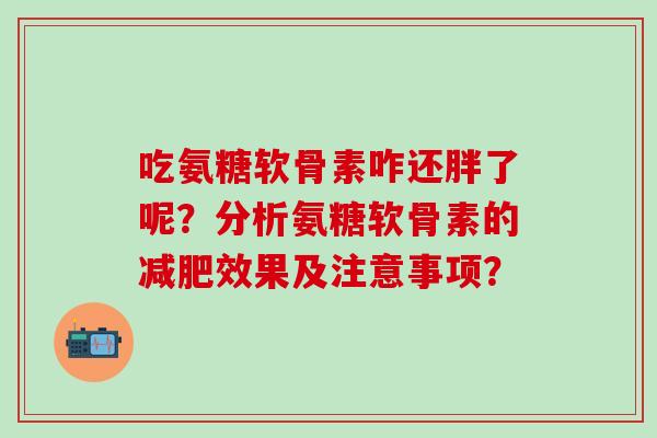 吃氨糖软骨素咋还胖了呢？分析氨糖软骨素的减肥效果及注意事项？