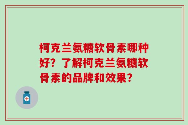 柯克兰氨糖软骨素哪种好？了解柯克兰氨糖软骨素的品牌和效果？