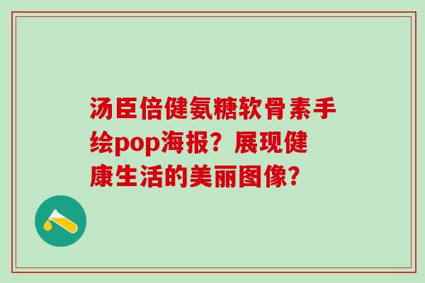 汤臣倍健氨糖软骨素手绘pop海报？展现健康生活的美丽图像？