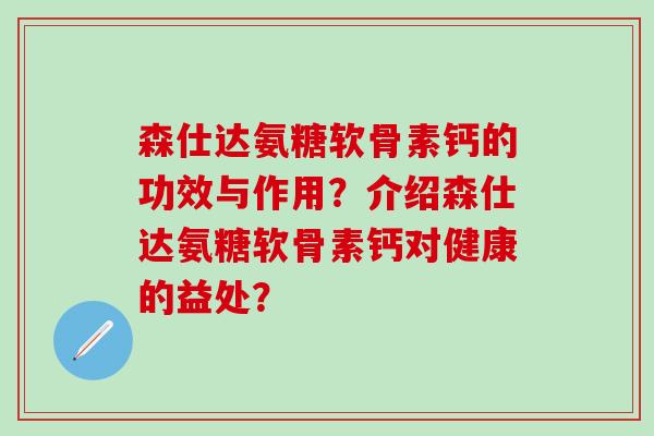 森仕达氨糖软骨素钙的功效与作用？介绍森仕达氨糖软骨素钙对健康的益处？