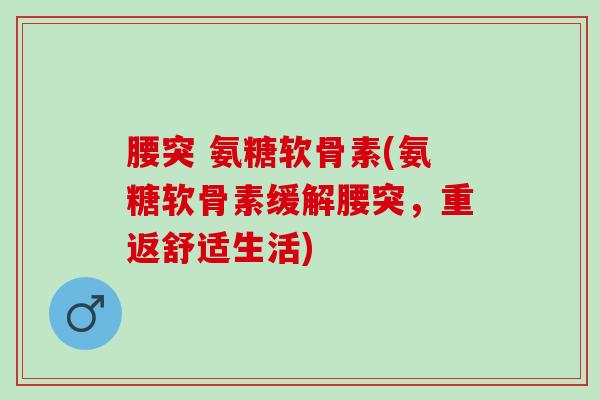腰突 氨糖软骨素(氨糖软骨素缓解腰突，重返舒适生活)