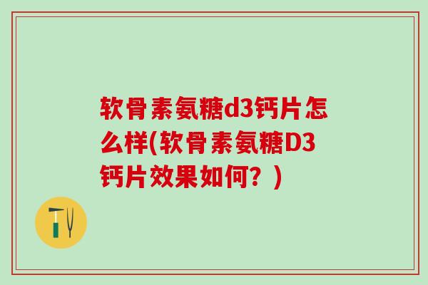 软骨素氨糖d3钙片怎么样(软骨素氨糖D3钙片效果如何？)