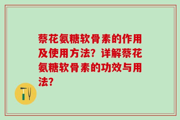 蔡花氨糖软骨素的作用及使用方法？详解蔡花氨糖软骨素的功效与用法？