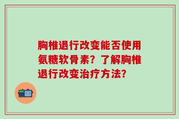 胸椎退行改变能否使用氨糖软骨素？了解胸椎退行改变方法？