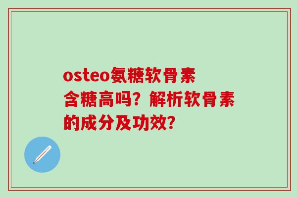 osteo氨糖软骨素含糖高吗？解析软骨素的成分及功效？