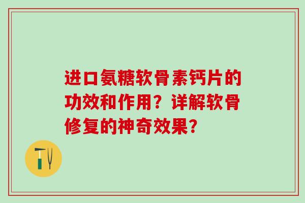 进口氨糖软骨素钙片的功效和作用？详解软骨修复的神奇效果？