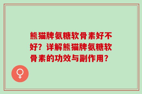 熊猫牌氨糖软骨素好不好？详解熊猫牌氨糖软骨素的功效与副作用？