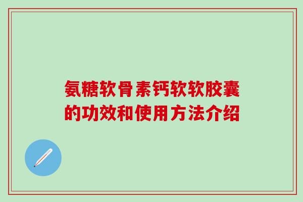 氨糖软骨素钙软软胶囊的功效和使用方法介绍