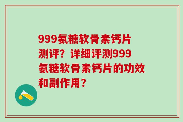 999氨糖软骨素钙片测评？详细评测999氨糖软骨素钙片的功效和副作用？