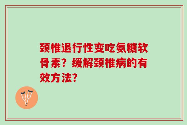 颈椎退行性变吃氨糖软骨素？缓解颈椎病的有效方法？