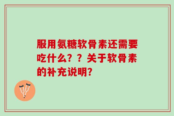 服用氨糖软骨素还需要吃什么？？关于软骨素的补充说明？