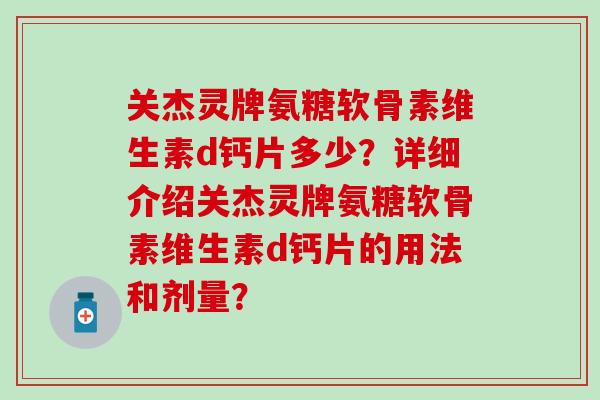 关杰灵牌氨糖软骨素维生素d钙片多少？详细介绍关杰灵牌氨糖软骨素维生素d钙片的用法和剂量？