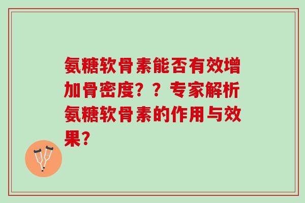 氨糖软骨素能否有效增加骨密度？？专家解析氨糖软骨素的作用与效果？