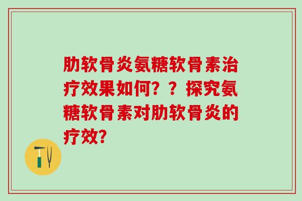 氨糖软骨素效果如何？？探究氨糖软骨素对的疗效？