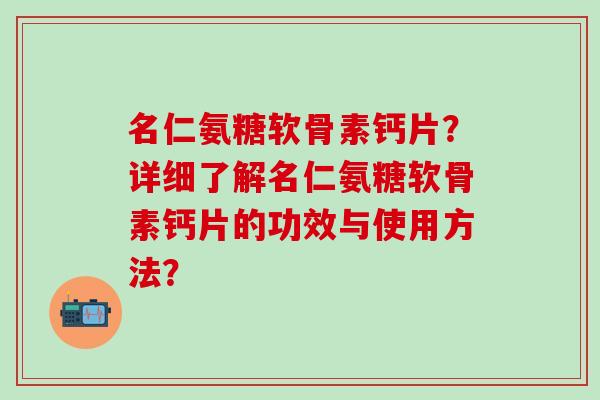 名仁氨糖软骨素钙片？详细了解名仁氨糖软骨素钙片的功效与使用方法？