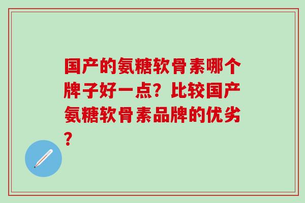 国产的氨糖软骨素哪个牌子好一点？比较国产氨糖软骨素品牌的优劣？