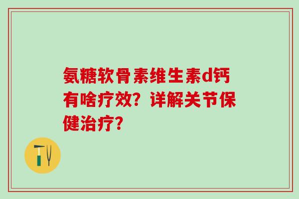 氨糖软骨素维生素d钙有啥疗效？详解关节保健治疗？