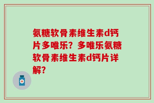 氨糖软骨素维生素d钙片多唯乐？多唯乐氨糖软骨素维生素d钙片详解？