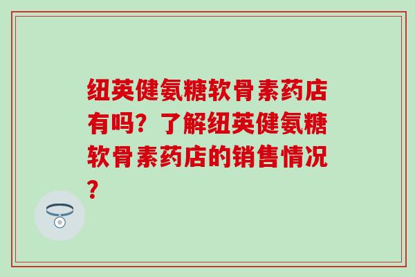 纽英健氨糖软骨素药店有吗？了解纽英健氨糖软骨素药店的销售情况？