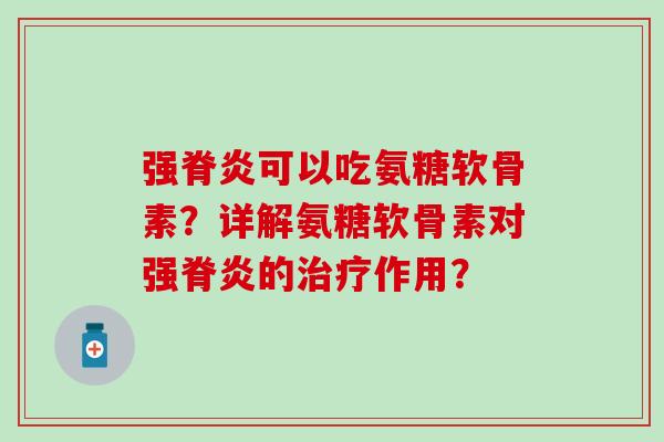 强脊炎可以吃氨糖软骨素？详解氨糖软骨素对强脊炎的治疗作用？