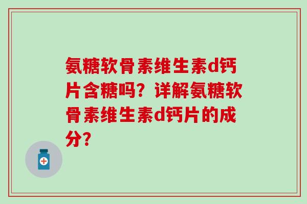 氨糖软骨素维生素d钙片含糖吗？详解氨糖软骨素维生素d钙片的成分？