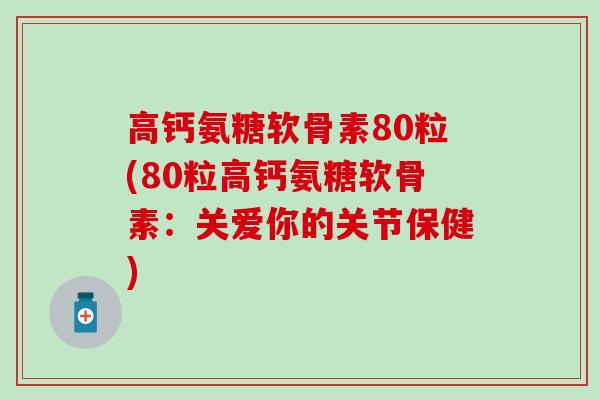 高钙氨糖软骨素80粒(80粒高钙氨糖软骨素：关爱你的关节保健)