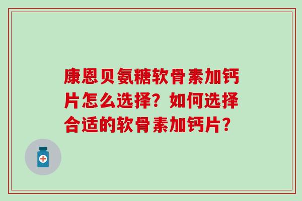 康恩贝氨糖软骨素加钙片怎么选择？如何选择合适的软骨素加钙片？