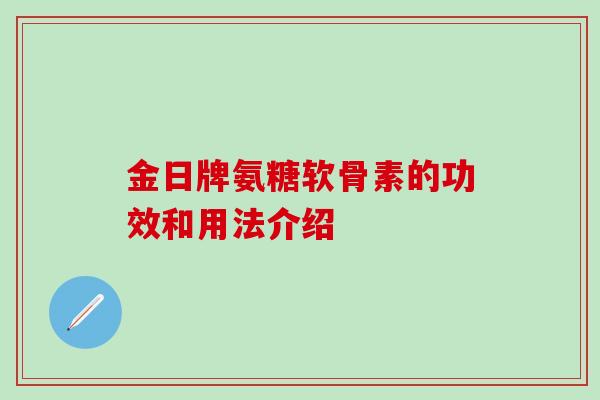 金日牌氨糖软骨素的功效和用法介绍