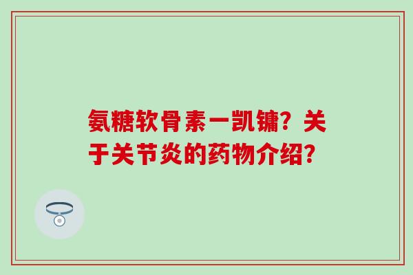 氨糖软骨素一凯镛？关于关节炎的药物介绍？