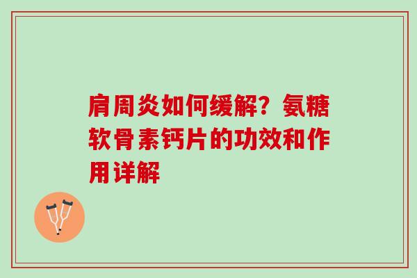 肩周炎如何缓解？氨糖软骨素钙片的功效和作用详解