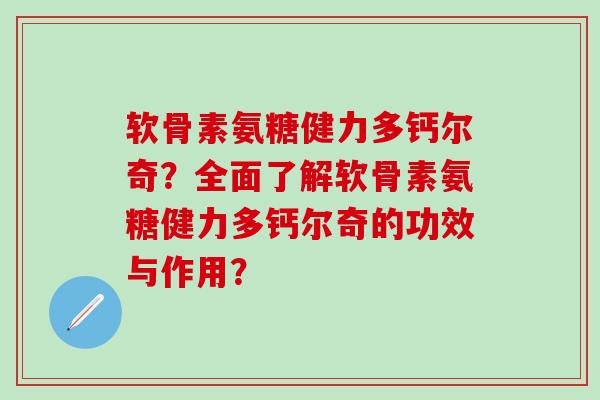 软骨素氨糖健力多钙尔奇？全面了解软骨素氨糖健力多钙尔奇的功效与作用？