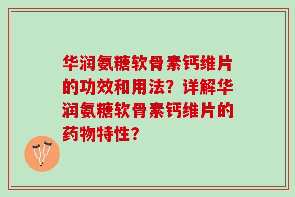 华润氨糖软骨素钙维片的功效和用法？详解华润氨糖软骨素钙维片的药物特性？