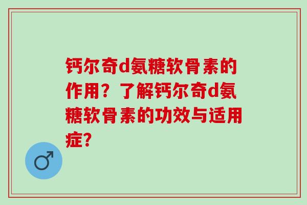钙尔奇d氨糖软骨素的作用？了解钙尔奇d氨糖软骨素的功效与适用症？