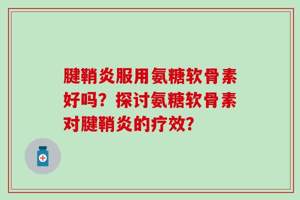 腱鞘炎服用氨糖软骨素好吗？探讨氨糖软骨素对腱鞘炎的疗效？