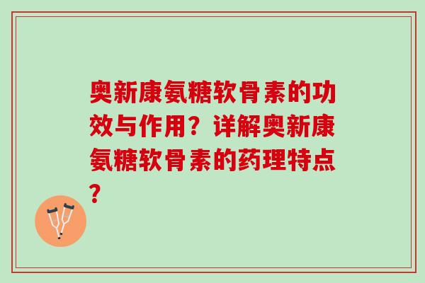 奥新康氨糖软骨素的功效与作用？详解奥新康氨糖软骨素的药理特点？