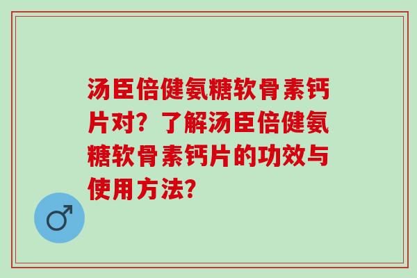 汤臣倍健氨糖软骨素钙片对？了解汤臣倍健氨糖软骨素钙片的功效与使用方法？