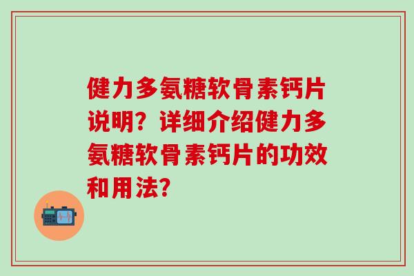 健力多氨糖软骨素钙片说明？详细介绍健力多氨糖软骨素钙片的功效和用法？