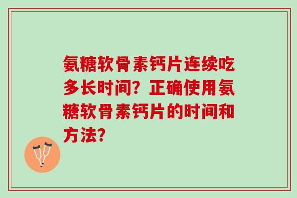 氨糖软骨素钙片连续吃多长时间？正确使用氨糖软骨素钙片的时间和方法？