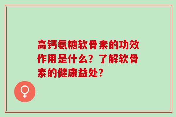 高钙氨糖软骨素的功效作用是什么？了解软骨素的健康益处？