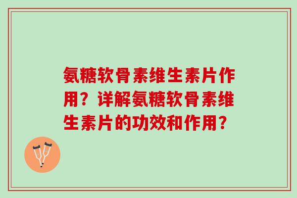 氨糖软骨素维生素片作用？详解氨糖软骨素维生素片的功效和作用？