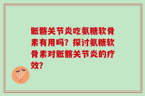 骶髂关节炎吃氨糖软骨素有用吗？探讨氨糖软骨素对骶髂关节炎的疗效？