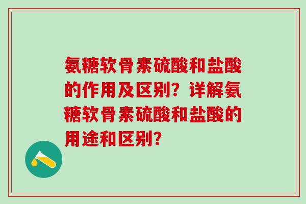 氨糖软骨素硫酸和盐酸的作用及区别？详解氨糖软骨素硫酸和盐酸的用途和区别？
